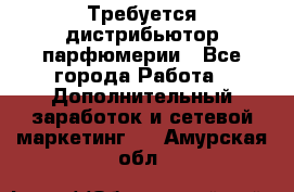 Требуется дистрибьютор парфюмерии - Все города Работа » Дополнительный заработок и сетевой маркетинг   . Амурская обл.